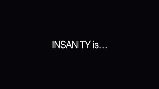 INSANITY is…
 