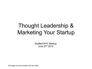 Thought Leadership &
              Marketing Your Startup
                                       Distilled NYC Meetup
                                          June 27th 2012




*all image and fact credits in the last slide
 