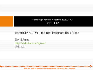 Technology Venture Creation (ELEC5701)
                                             SEPT12


assert(CPA < LTV) - the most important line of code

David Jones
http://slideshare.net/djinoz/
@djinoz




        david DOT jones AT gmail DOT com | skype://djinoz | Cell:+61 412 683 111 | @djinoz
 