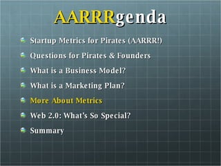 AARRR genda Startup Metrics for Pirates (AARRR!) Questions for Pirates & Founders What is a Business Model? What is a Marketing Plan? More About Metrics Web 2.0: What’s So Special? Summary 