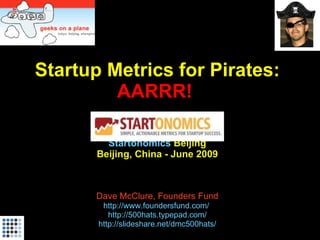 Startup Metrics for Pirates: AARRR!  Startonomics  Beijing Beijing, China - June 2009 Dave McClure, Founders Fund http://www.foundersfund.com/   http://500hats.typepad.com/ http://slideshare.net/dmc500hats/ 