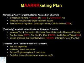 M AARRR keting Plan <ul><li>Marketing Plan = Target Customer Acquisition Channels </li></ul><ul><ul><li>3 Important Factor...
