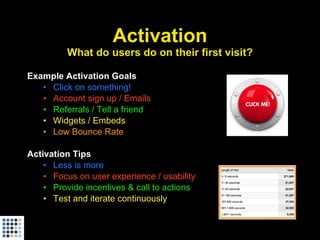 Activation What do users do on their first visit? <ul><li>Example Activation Goals </li></ul><ul><ul><li>Click on somethin...