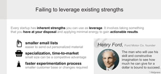 Failing to leverage existing strengths
Every startup has inherent strengths you can use as leverage. It involves taking so...