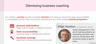 Dismissing business coaching
For athletes, coaches provide invaluable direction. For startups, they break down responsibil...