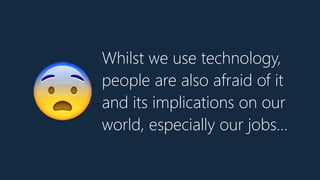 Whilst we use technology,
people are also afraid of it
and its implications on our
world, especially our jobs…
😨
 
