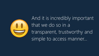 And it is incredibly important
that we do so in a
transparent, trustworthy and
simple to access manner…
😃
 