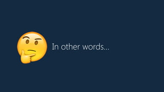 In other words…
🤔
 