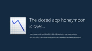 The closed app honeymoon
is over…
📉http://www.recode.net/2016/6/8/11883518/app-boom-over-snapchat-uber
http://qz.com/253618/most-smartphone-users-download-zero-apps-per-month/
 