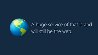 A huge service of that is and
will still be the web.
🌎
 