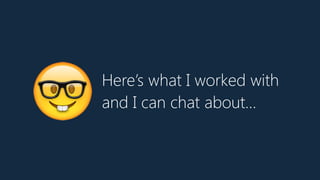 Here’s what I worked with
and I can chat about…
🤓
 