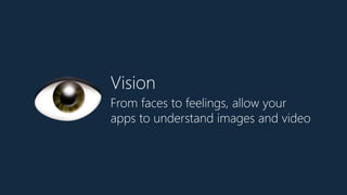 Vision
From faces to feelings, allow your  
apps to understand images and video
👁
 
