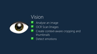 Vision
✅ Analyse an image
✅ OCR Scan Images
✅ Create context-aware cropping and
thumbnails
✅ Detect emotions
👁
 