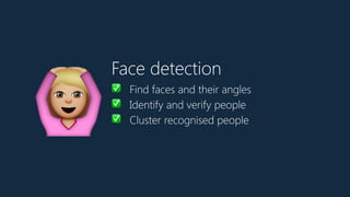 Face detection
✅ Find faces and their angles
✅ Identify and verify people
✅ Cluster recognised people
9
 
