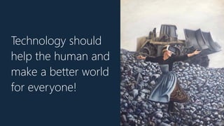 Technology should
help the human and
make a better world
for everyone!
 
