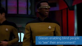 Glasses enabling blind people
to “see” their environment?
 