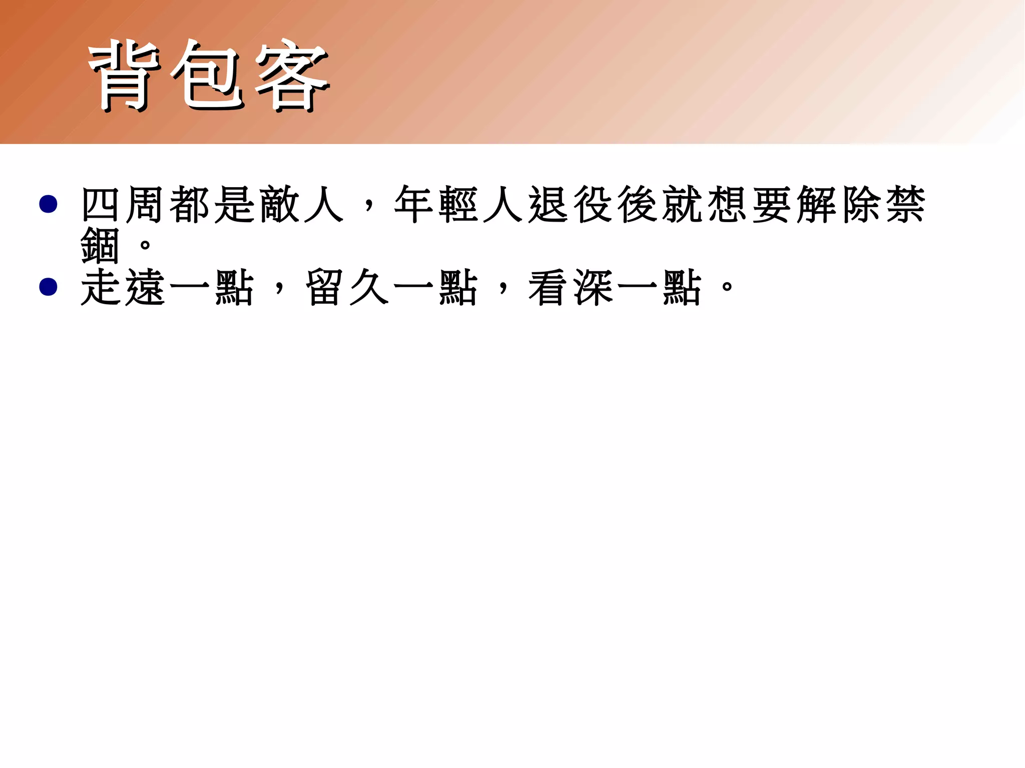 背包客
●
●

四周都是敵人，年輕人退役後就想要解除禁
錮。
走遠一點，留久一點，看深一點。

 