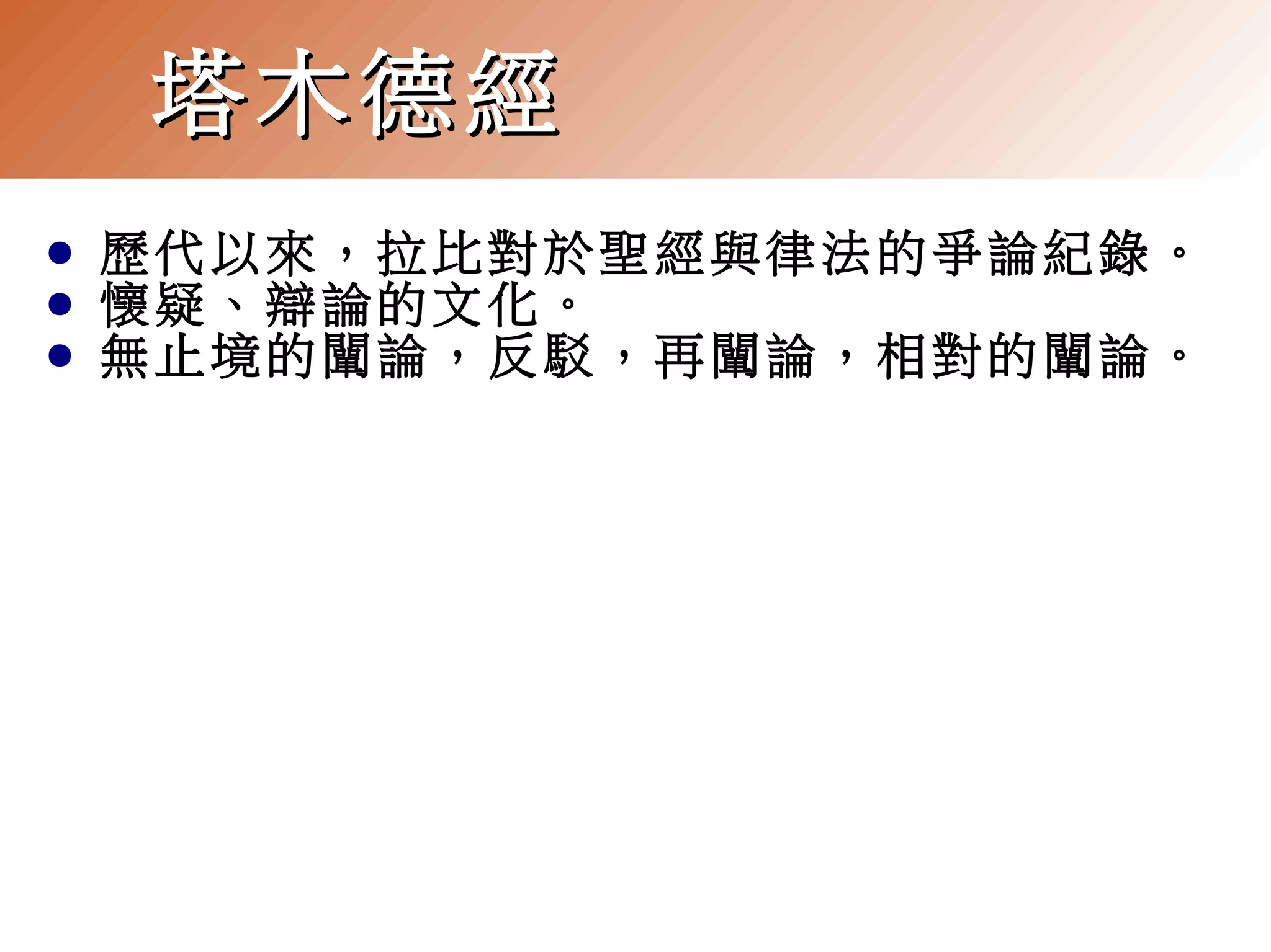 塔木德經
●
●
●

歷代以來，拉比對於聖經與律法的爭論紀錄。
懷疑、辯論的文化。
無止境的闡論，反駁，再闡論，相對的闡論。

 