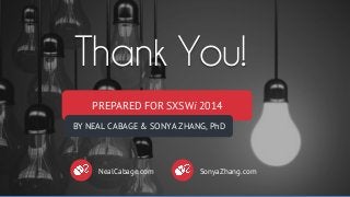 PREPARED FOR SXSWi 2014
BY NEAL CABAGE & SONYA ZHANG, PhD
Thank You!
NealCabage.com SonyaZhang.com
 