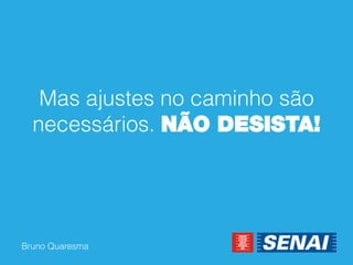Bruno Quaresma 
Mas ajustes no caminho são necessários. NÃO DESISTA!  