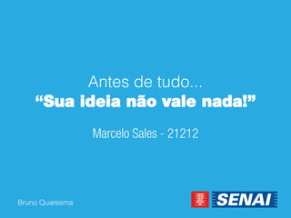 Bruno Quaresma 
Antes de tudo... “Sua ideia não vale nada!”  