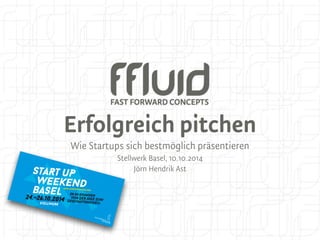 Erfolgreich pitchen 
Wie Startups sich bestmöglich präsentieren 
Stellwerk Basel, 10.10.2014 
Jörn Hendrik Ast 
 