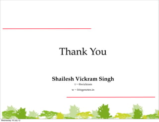 Thank You

                       Shailesh Vickram Singh
                                t ~ @svickram
                              w ~ fringenotes.in




Wednesday 18 July 12
 