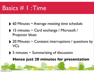 Basics # 1 : Time

             ‣ 60 Minutes ~ Average meeting time schedule
             ‣ 15 minutes ~ Card exchange / M...