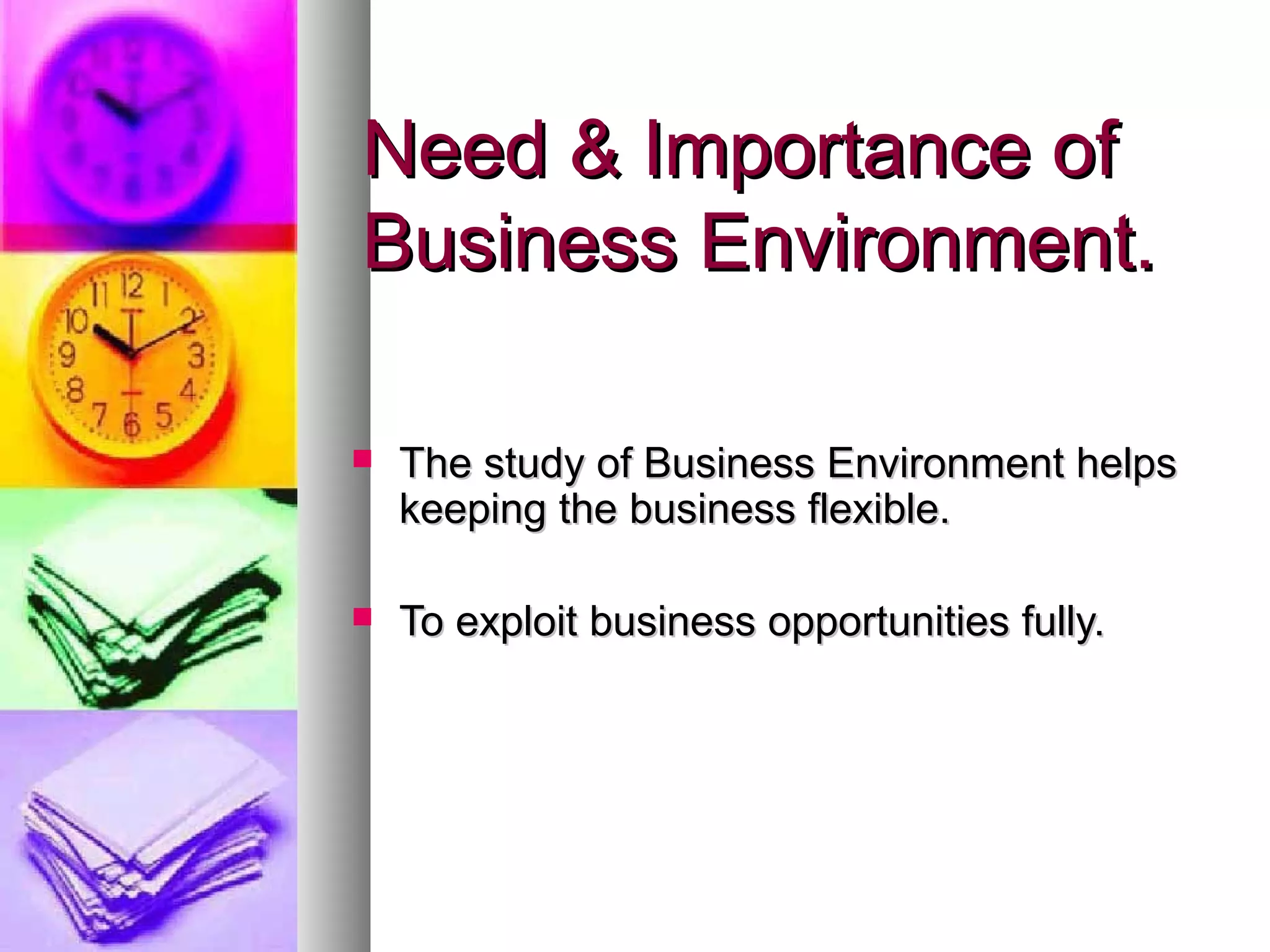 Need & Importance ofNeed & Importance of
Business Environment.Business Environment.
 The study of Business Environment helpsThe study of Business Environment helps
keeping the business flexible.keeping the business flexible.
 To exploit business opportunities fully.To exploit business opportunities fully.
 