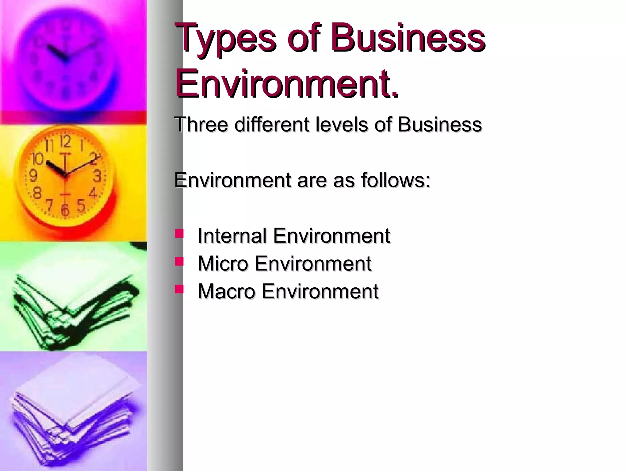 Types of BusinessTypes of Business
Environment.Environment.
Three different levels of BusinessThree different levels of Business
Environment are as follows:Environment are as follows:
 Internal EnvironmentInternal Environment
 Micro EnvironmentMicro Environment
 Macro EnvironmentMacro Environment
 