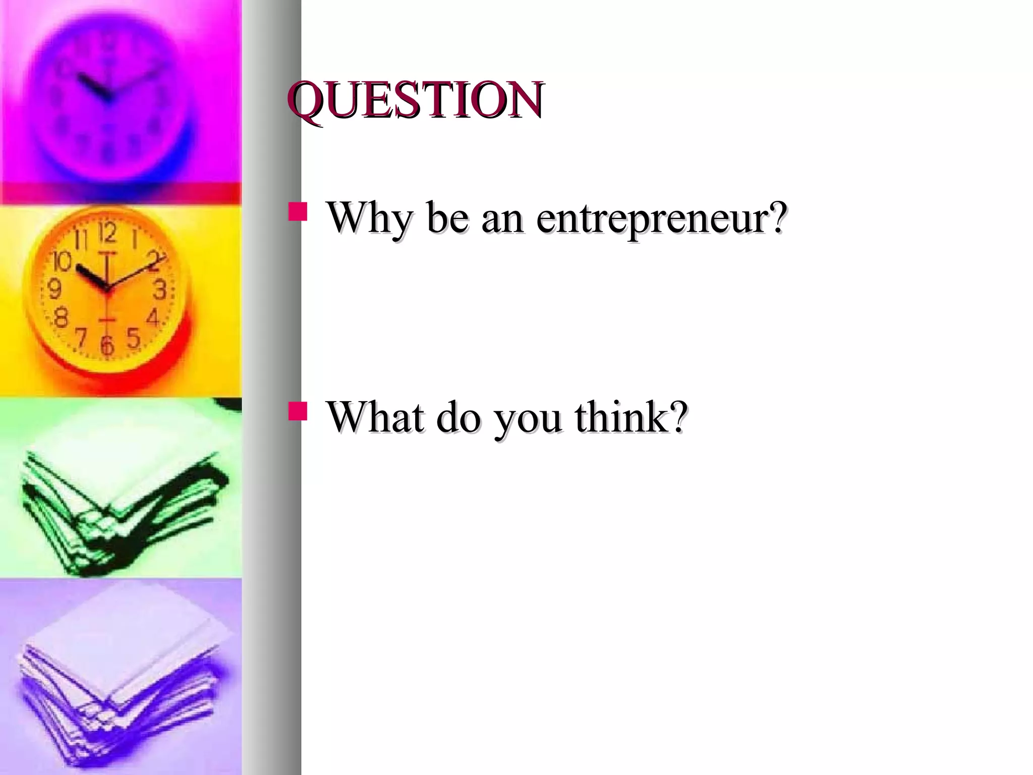 QUESTIONQUESTION
 Why be an entrepreneur?Why be an entrepreneur?
 What do you think?What do you think?
 