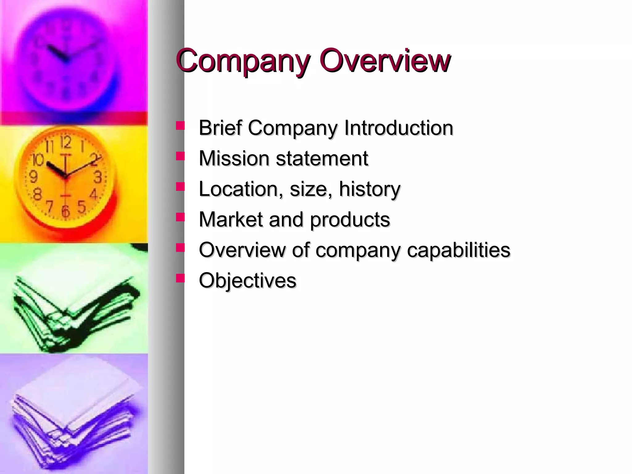 Company OverviewCompany Overview
 Brief Company IntroductionBrief Company Introduction
 Mission statementMission statement
 Location, size, historyLocation, size, history
 Market and productsMarket and products
 Overview of company capabilitiesOverview of company capabilities
 ObjectivesObjectives
 
