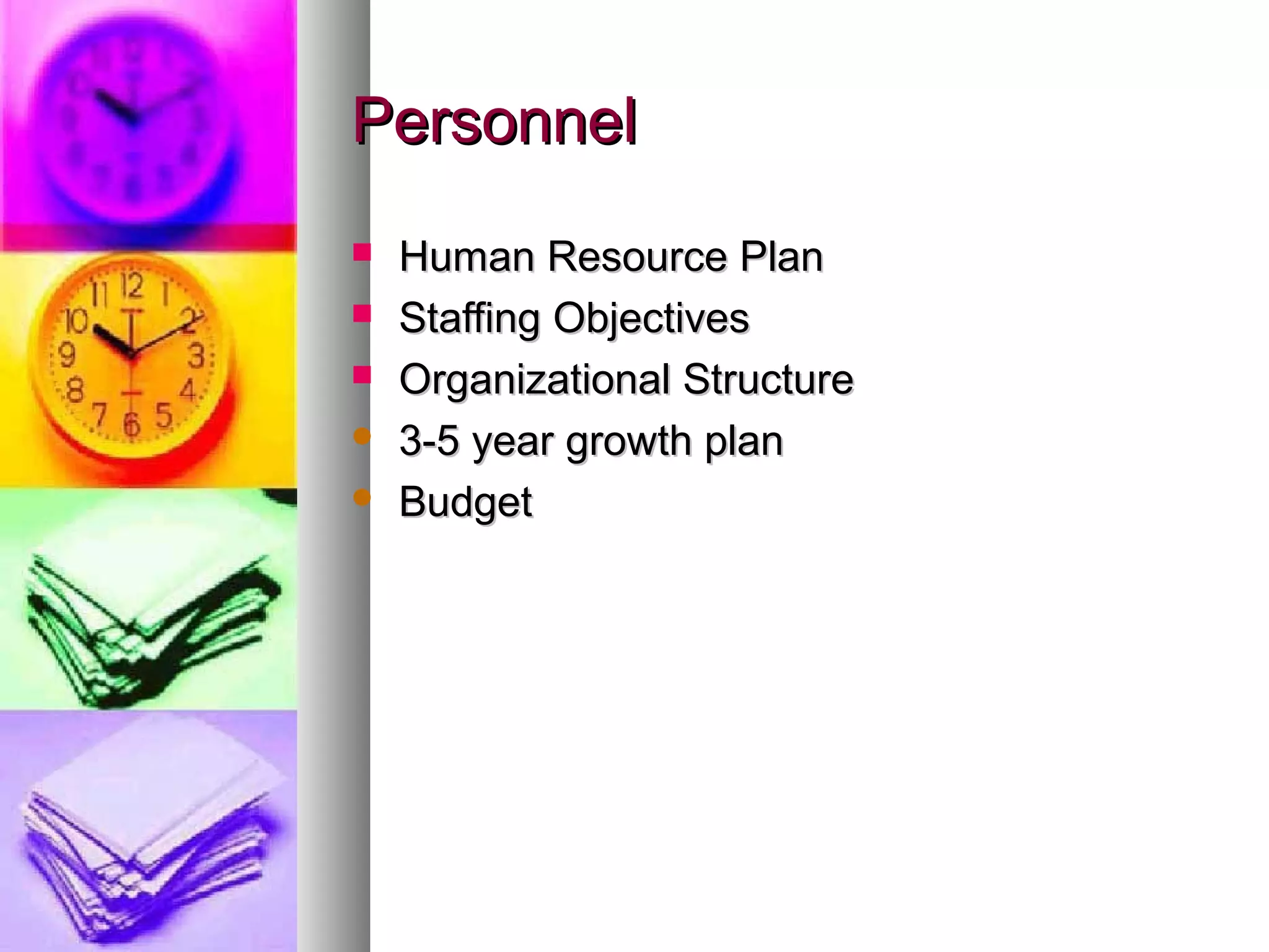 PersonnelPersonnel
 Human Resource PlanHuman Resource Plan
 Staffing ObjectivesStaffing Objectives
 Organizational StructureOrganizational Structure
 3-5 year growth plan3-5 year growth plan
 BudgetBudget
 