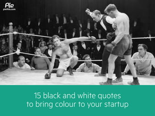 piethis.com
15 black and white quotes
to bring colour to your startup
 
