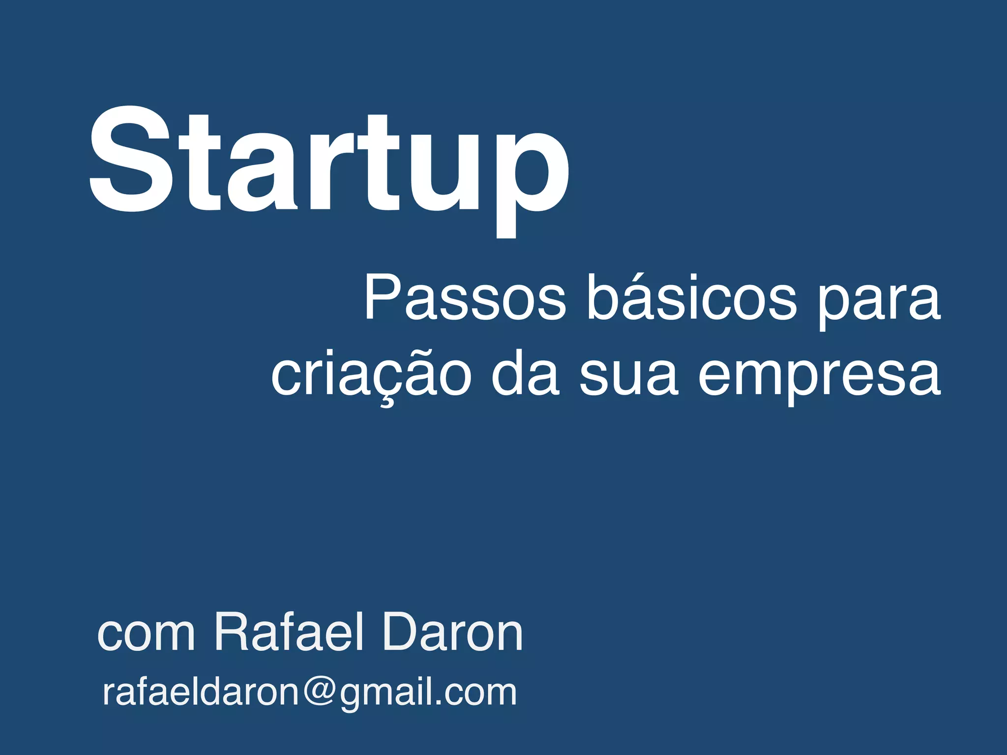 Startup!
Passos básicos para!
criação da sua empresa!
com Rafael Daron!
rafaeldaron@gmail.com!