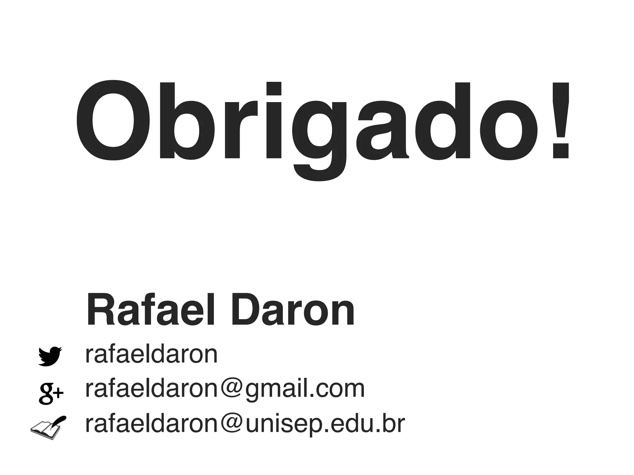Obrigado!!
Rafael Daron!
rafaeldaron!
rafaeldaron@gmail.com!