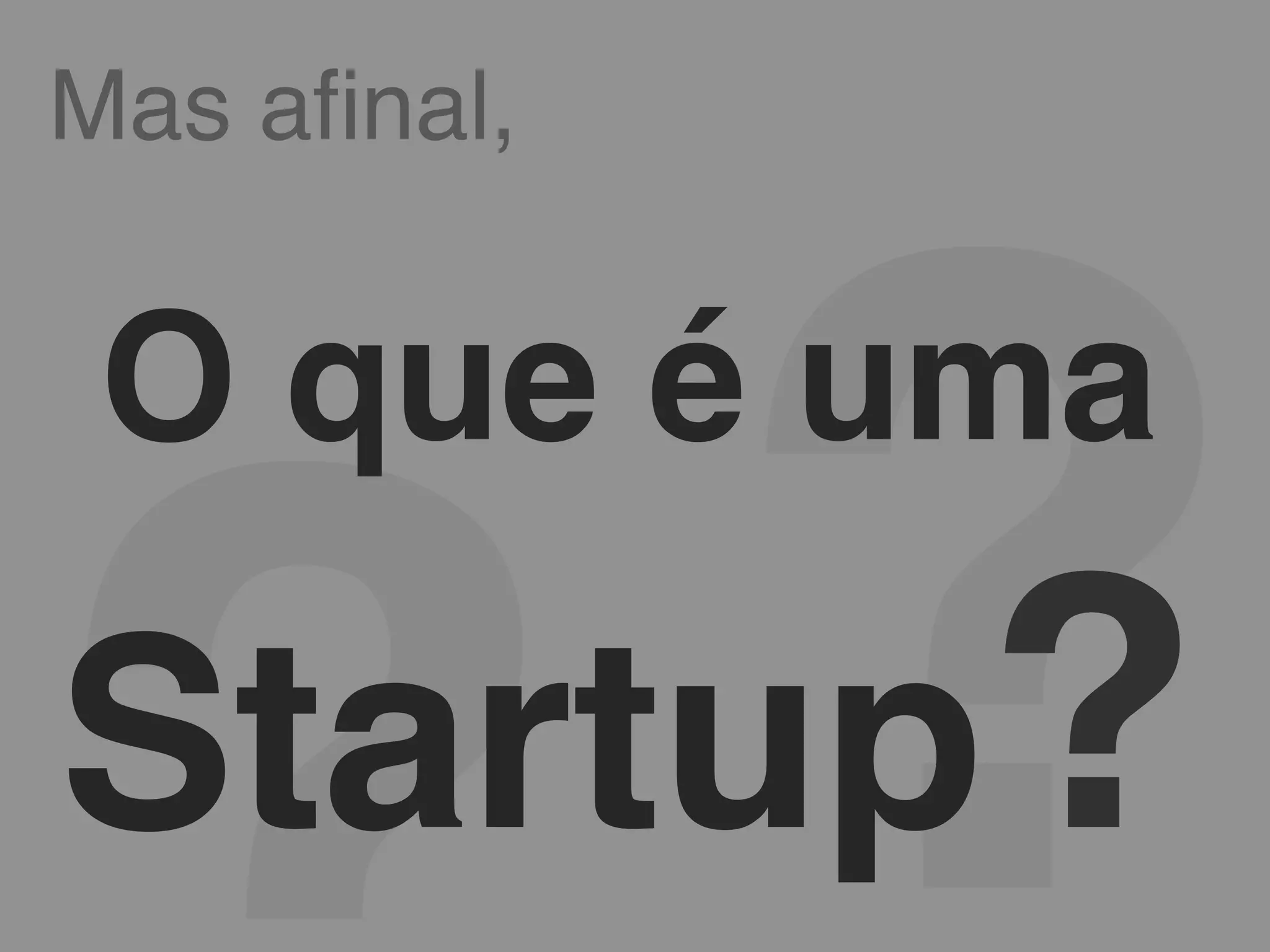 Mas afinal,!
?!
O que é uma!
Startup?!