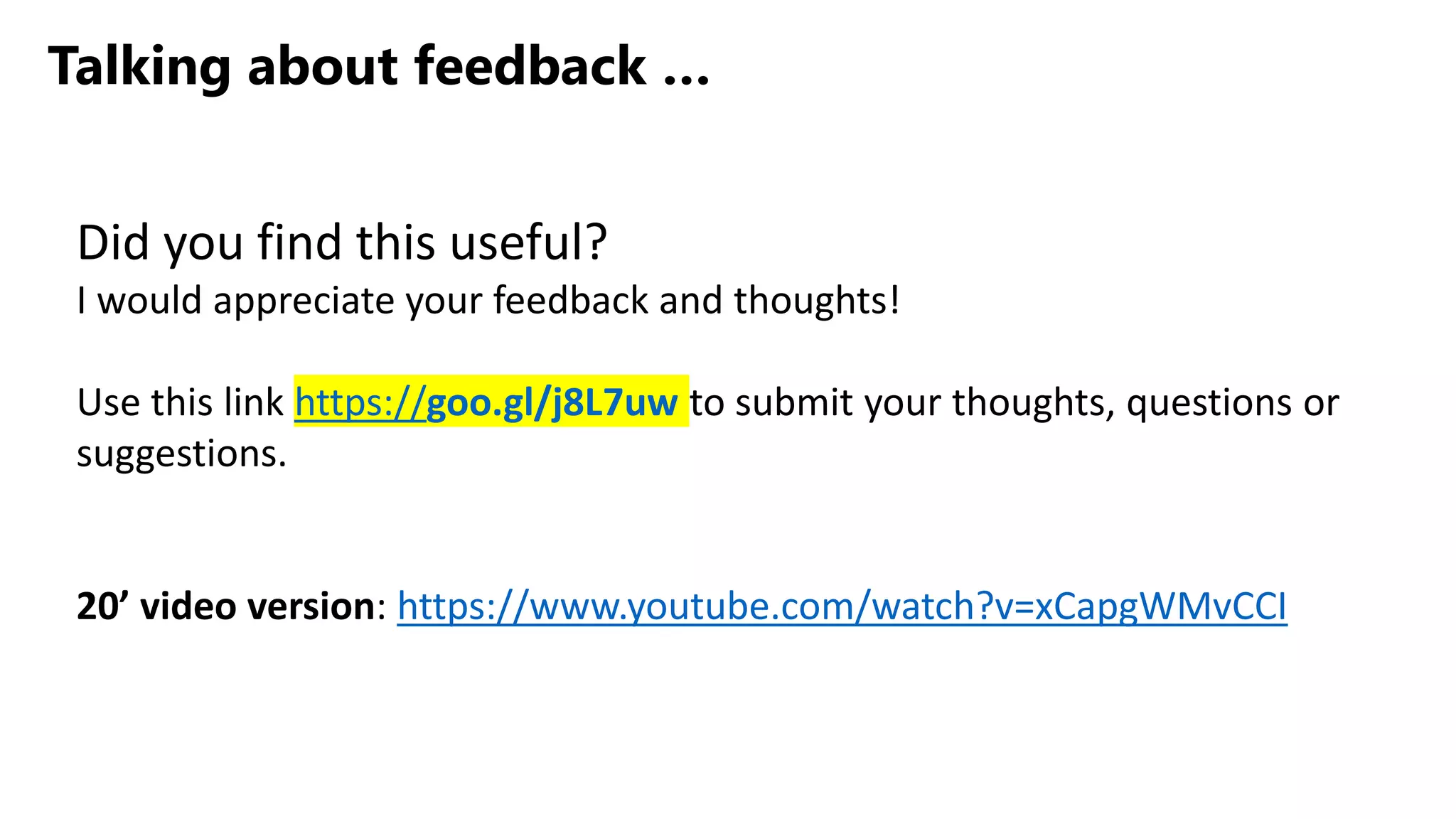 Talking about feedback …
Did you find this useful?
I would appreciate your feedback and thoughts!
Use this link https://goo.gl/j8L7uw to submit your thoughts, questions or
suggestions.
20’ video version: https://www.youtube.com/watch?v=xCapgWMvCCI
 