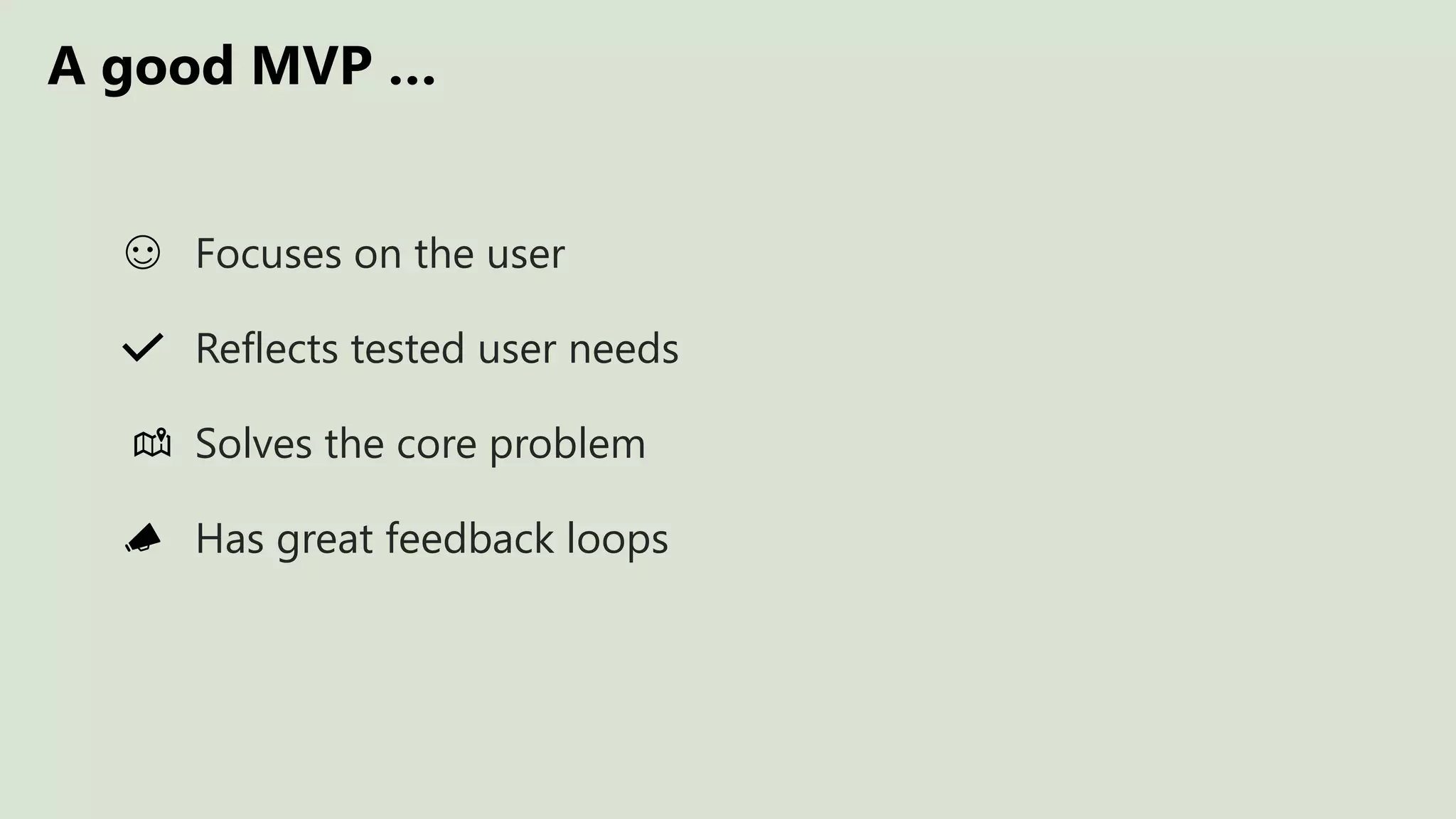 A good MVP …
Focuses on the user
Reflects tested user needs
Has great feedback loops
Solves the core problem
 
