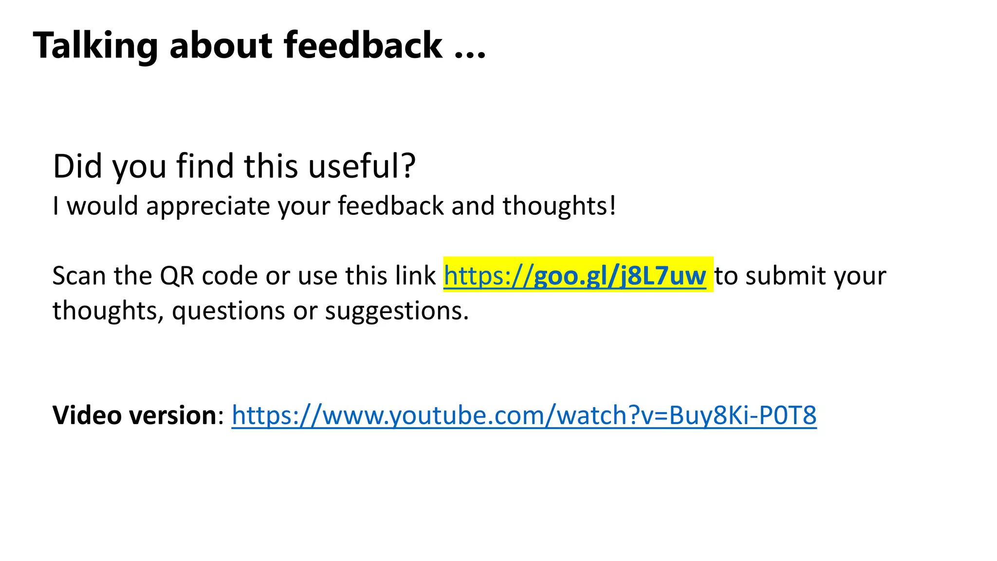 Talking about feedback …
Did you find this useful?
I would appreciate your feedback and thoughts!
Scan the QR code or use this link https://goo.gl/j8L7uw to submit your
thoughts, questions or suggestions.
Video version: https://www.youtube.com/watch?v=Buy8Ki-P0T8
 