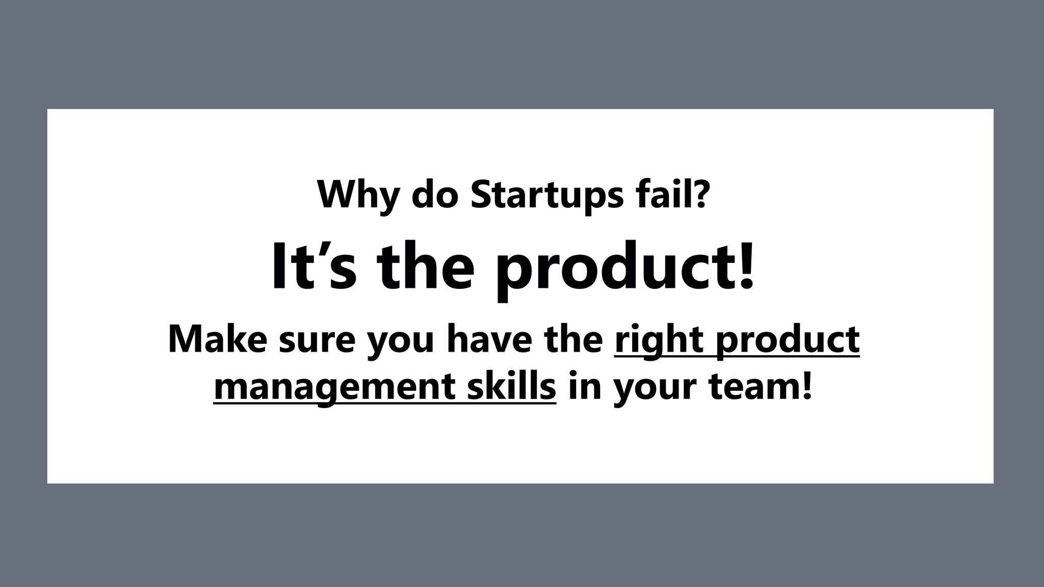Why do Startups fail?
It’s the product!
Make sure you have the right product
management skills in your team!
 