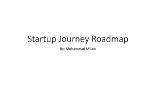 Startup Journey Roadmap
By: Mohammad Milani
 