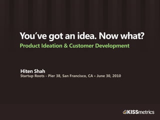 You’ve got an idea. Now what?
Product Ideation & Customer Development



Hiten Shah
Startup Roots - Pier 38, San Francisco, CA • June 30, 2010
 