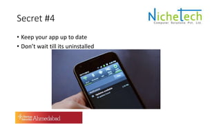 Secret #4
• Keep your app up to date
• Don’t wait till its uninstalled
 