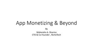 App Monetizing & Beyond
By
Mahendra A. Sharma
CTO & Co-Founder , NicheTech
 