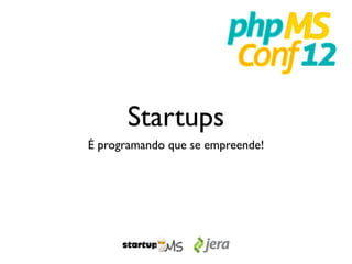 Startups
É programando que se empreende!
 