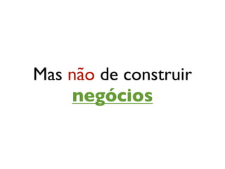 Mas não de construir
    negócios
 