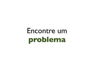 Encontre um
problema
 