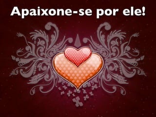 Apaixone-se por ele!
 