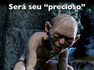 Será seu “precioso”
 